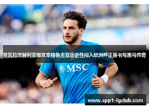 克瓦拉茨赫利亚爆发率格鲁吉亚历史性闯入欧洲杯正赛书写黑马传奇