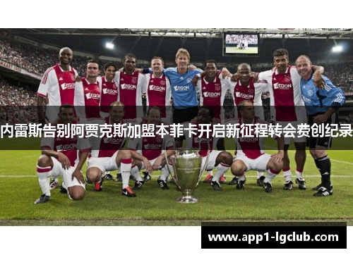 内雷斯告别阿贾克斯加盟本菲卡开启新征程转会费创纪录