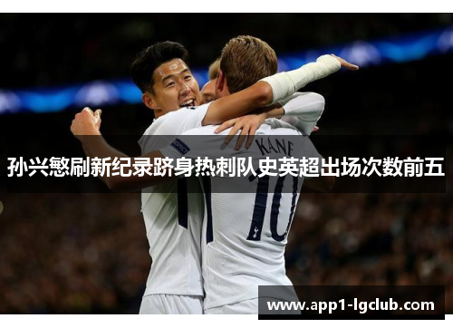 孙兴慜刷新纪录跻身热刺队史英超出场次数前五 孙兴慜刷新纪录跻身热刺队史英超出场次数前五