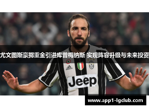 尤文图斯豪掷重金引进库普梅纳斯 实现阵容升级与未来投资
