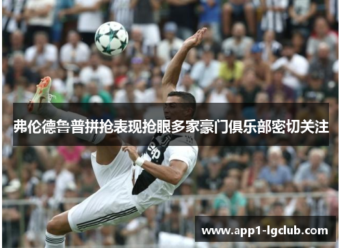 弗伦德鲁普拼抢表现抢眼多家豪门俱乐部密切关注