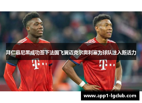 拜仁慕尼黑成功签下法国飞翼迈克尔奥利塞为球队注入新活力 拜仁慕尼黑成功签下法国飞翼迈克尔奥利塞为球队注入新活力