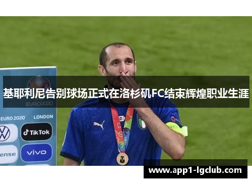 基耶利尼告别球场正式在洛杉矶FC结束辉煌职业生涯