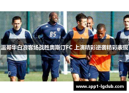 温哥华白浪客场战胜奥斯汀FC 上演精彩逆袭精彩表现