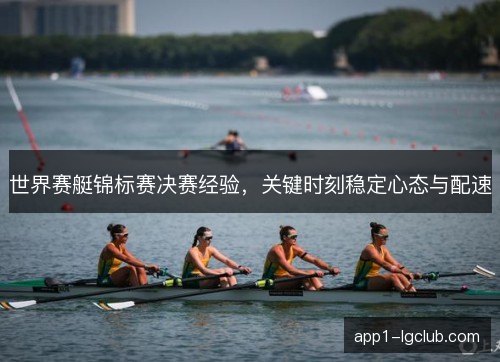 世界赛艇锦标赛决赛经验，关键时刻稳定心态与配速